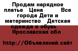 Продам нарядное платье › Цена ­ 500 - Все города Дети и материнство » Детская одежда и обувь   . Ярославская обл.